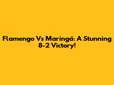 Flamengo Vs Maringá: A Stunning 8-2 Victory!