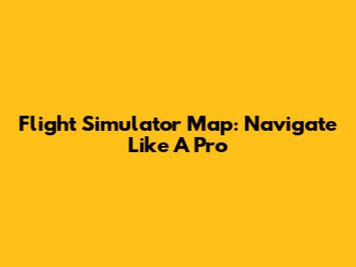 Flight Simulator Map: Navigate Like A Pro