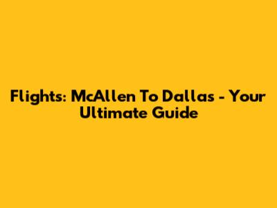 Flights: McAllen To Dallas - Your Ultimate Guide