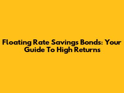 Floating Rate Savings Bonds: Your Guide To High Returns
