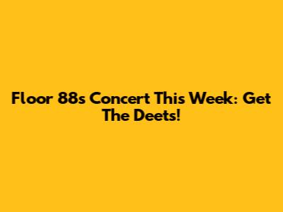 Floor 88's Concert This Week: Get The Deets!