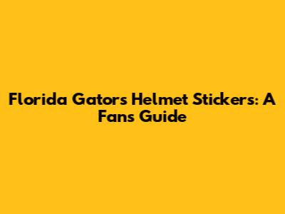 Florida Gators Helmet Stickers: A Fan's Guide