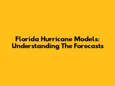 Florida Hurricane Models: Understanding The Forecasts