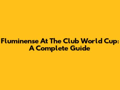 Fluminense At The Club World Cup: A Complete Guide