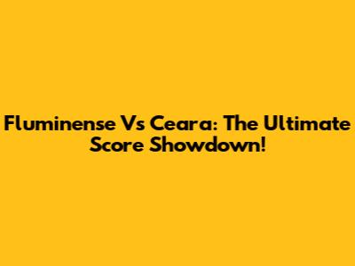 Fluminense Vs Ceara: The Ultimate Score Showdown!