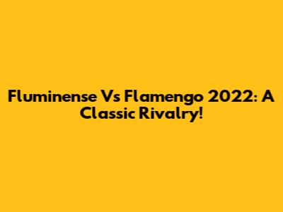 Fluminense Vs Flamengo 2022: A Classic Rivalry!