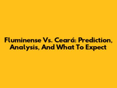Fluminense Vs. Ceará: Prediction, Analysis, And What To Expect