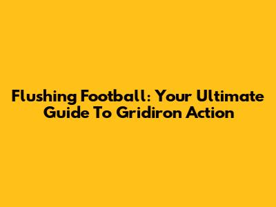 Flushing Football: Your Ultimate Guide To Gridiron Action