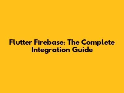 Flutter Firebase: The Complete Integration Guide