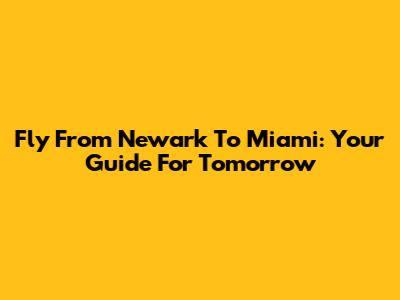 Fly From Newark To Miami: Your Guide For Tomorrow