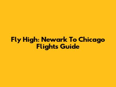 Fly High: Newark To Chicago Flights Guide