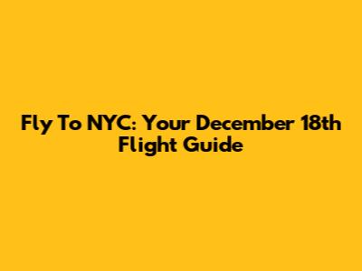 Fly To NYC: Your December 18th Flight Guide