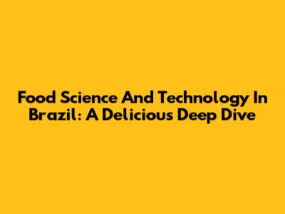 Food Science And Technology In Brazil: A Delicious Deep Dive