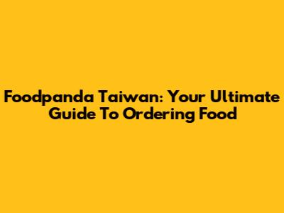 Foodpanda Taiwan: Your Ultimate Guide To Ordering Food