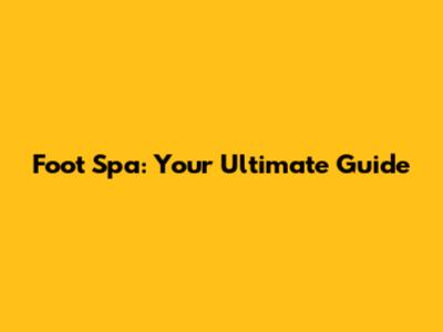 Foot Spa: Your Ultimate Guide