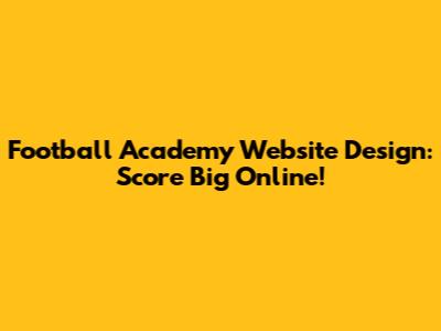 Football Academy Website Design: Score Big Online!