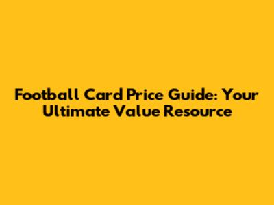 Football Card Price Guide: Your Ultimate Value Resource