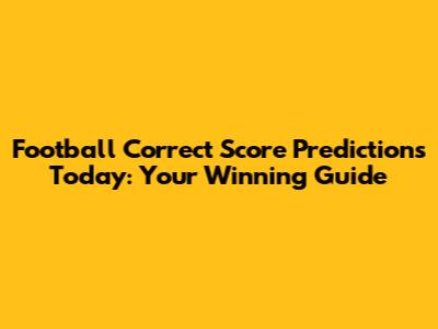Football Correct Score Predictions Today: Your Winning Guide
