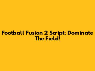 Football Fusion 2 Script: Dominate The Field!
