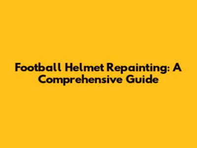 Football Helmet Repainting: A Comprehensive Guide