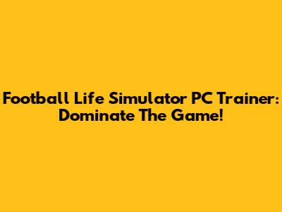 Football Life Simulator PC Trainer: Dominate The Game!