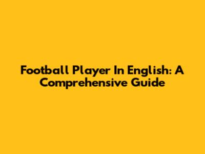 Football Player In English: A Comprehensive Guide