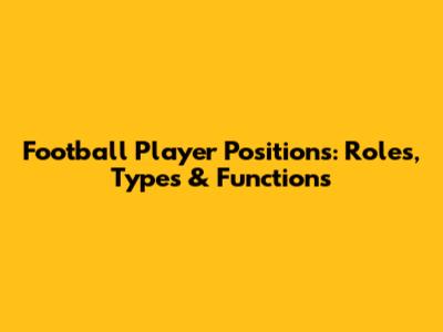 Football Player Positions: Roles, Types & Functions