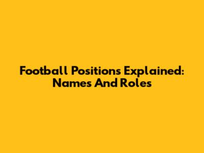 Football Positions Explained: Names And Roles