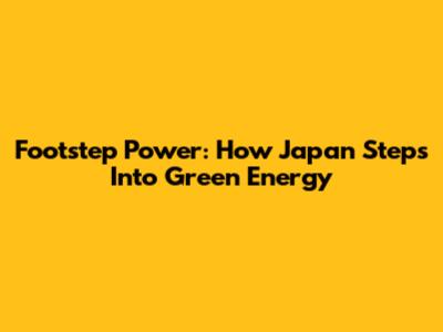 Footstep Power: How Japan Steps Into Green Energy