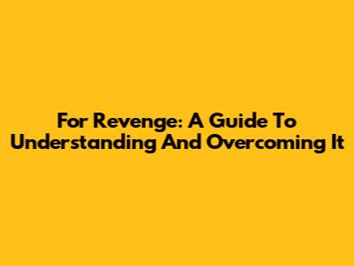 For Revenge: A Guide To Understanding And Overcoming It