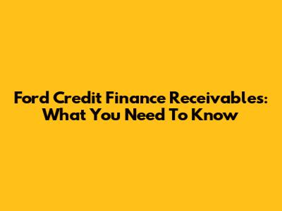 Ford Credit Finance Receivables: What You Need To Know