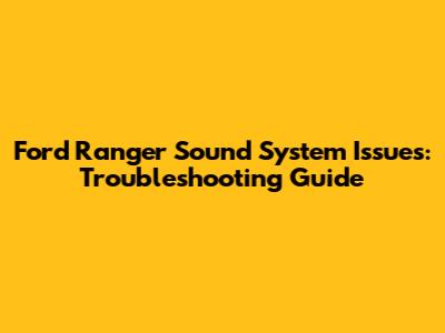 Ford Ranger Sound System Issues: Troubleshooting Guide