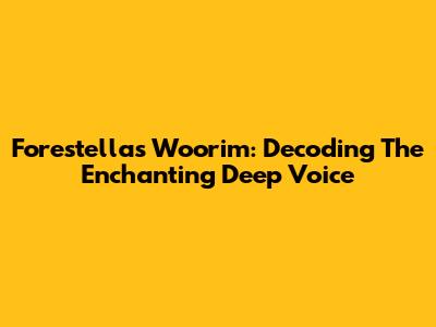 Forestella's Woorim: Decoding The Enchanting Deep Voice