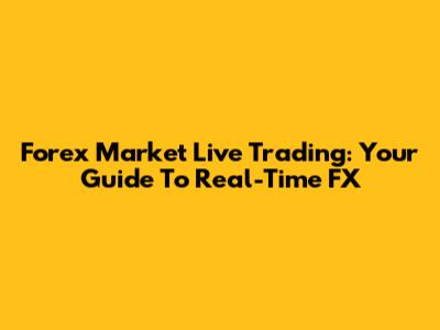 Forex Market Live Trading: Your Guide To Real-Time FX