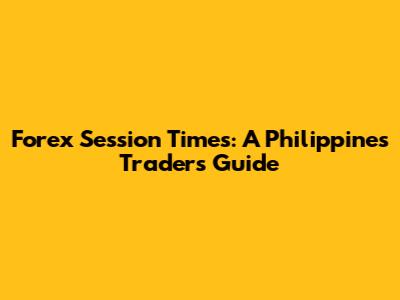 Forex Session Times: A Philippines Trader's Guide
