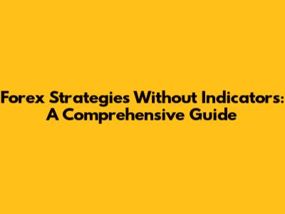 Forex Strategies Without Indicators: A Comprehensive Guide