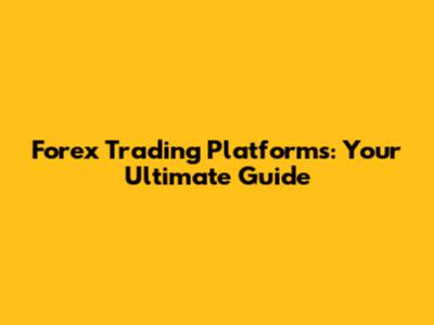 Forex Trading Platforms: Your Ultimate Guide