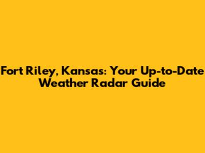 Fort Riley, Kansas: Your Up-to-Date Weather Radar Guide