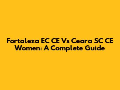 Fortaleza EC CE Vs Ceara SC CE Women: A Complete Guide