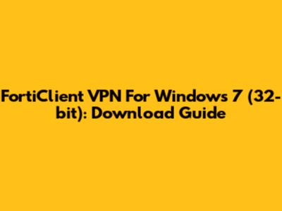 FortiClient VPN For Windows 7 (32-bit): Download Guide