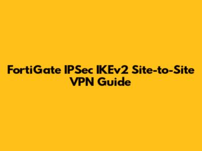 FortiGate IPSec IKEv2 Site-to-Site VPN Guide