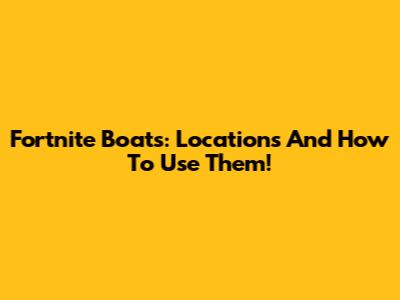 Fortnite Boats: Locations And How To Use Them!