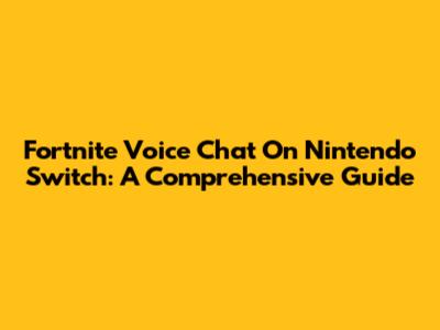 Fortnite Voice Chat On Nintendo Switch: A Comprehensive Guide