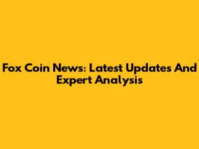 Fox Coin News: Latest Updates And Expert Analysis