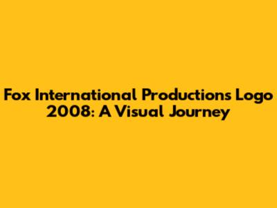 Fox International Productions Logo 2008: A Visual Journey