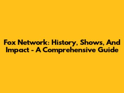 Fox Network: History, Shows, And Impact - A Comprehensive Guide