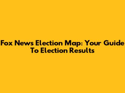 Fox News Election Map: Your Guide To Election Results