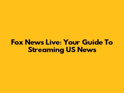 Fox News Live: Your Guide To Streaming US News