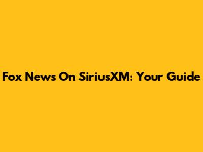 Fox News On SiriusXM: Your Guide