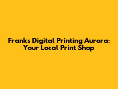 Frank's Digital Printing Aurora: Your Local Print Shop